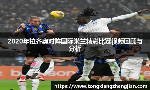 2020年拉齐奥对阵国际米兰精彩比赛视频回顾与分析