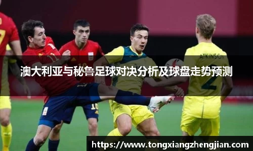 澳大利亚与秘鲁足球对决分析及球盘走势预测
