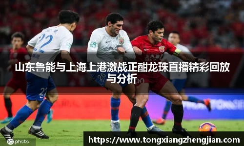 山东鲁能与上海上港激战正酣龙珠直播精彩回放与分析
